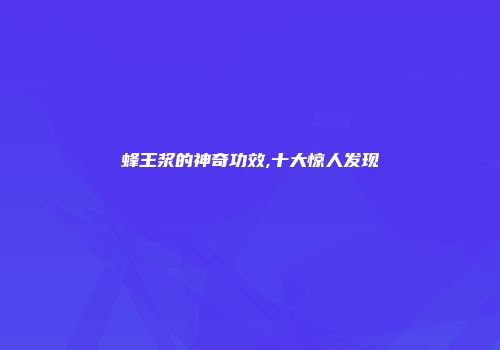 蜂王浆的神奇功效,十大惊人发现