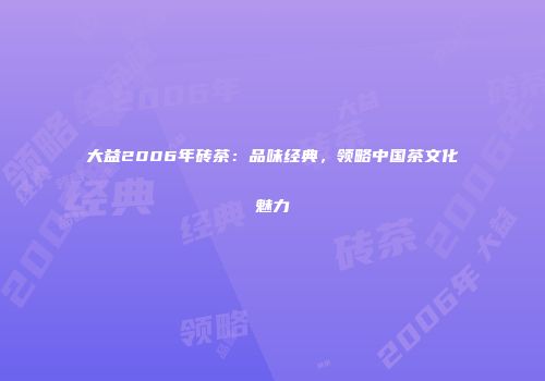 大益2006年砖茶：品味经典，领略中国茶文化魅力