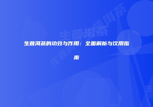 生普洱茶的功效与作用：全面解析与饮用指南
