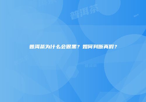 普洱茶为什么会很黑？如何判断真假？