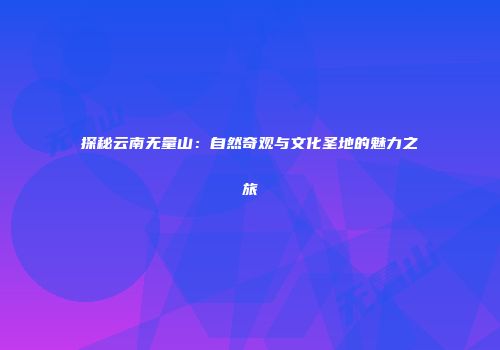 探秘云南无量山：自然奇观与文化圣地的魅力之旅