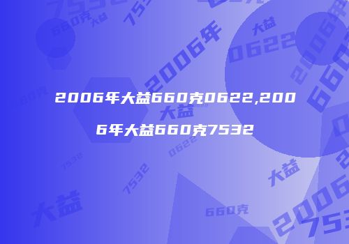 2006年大益660克0622,2006年大益660克7532