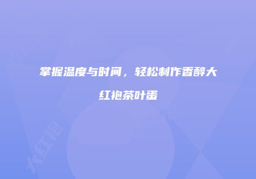 掌握温度与时间，轻松制作香醇大红袍茶叶蛋