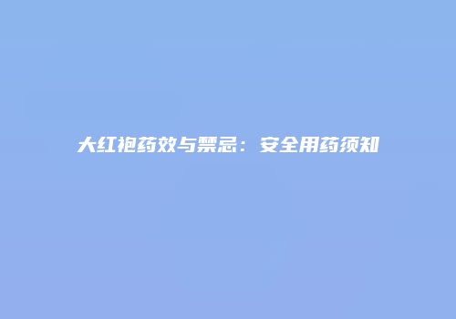 大红袍药效与禁忌：安全用药须知