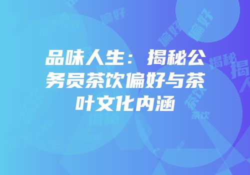 品味人生：揭秘公务员茶饮偏好与茶叶文化内涵