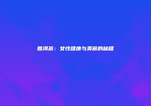 普洱茶：女性健康与美丽的秘籍