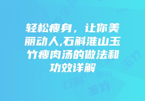 轻松瘦身，让你美丽动人,石斛淮山玉竹瘦肉汤的做法和功效详解