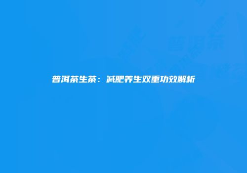 普洱茶生茶：减肥养生双重功效解析