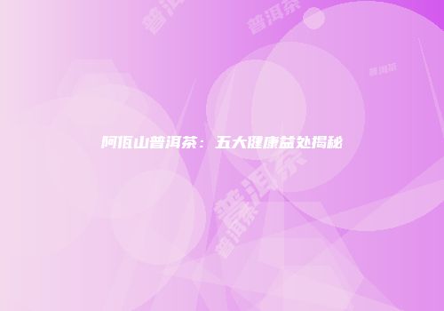 阿佤山普洱茶：五大健康益处揭秘