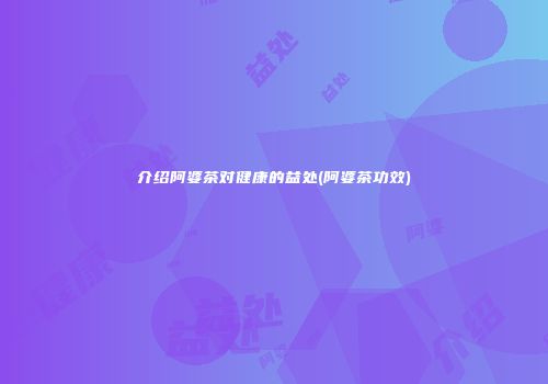 介绍阿婆茶对健康的益处(阿婆茶功效)
