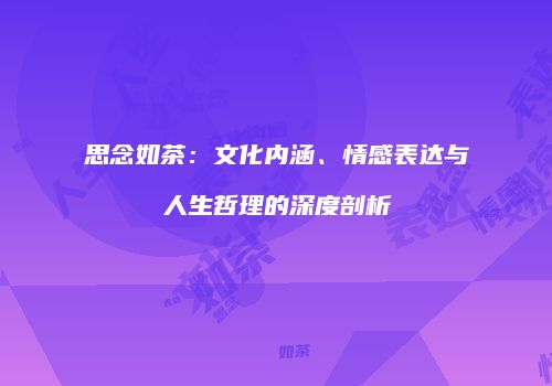 思念如茶：文化内涵、情感表达与人生哲理的深度剖析