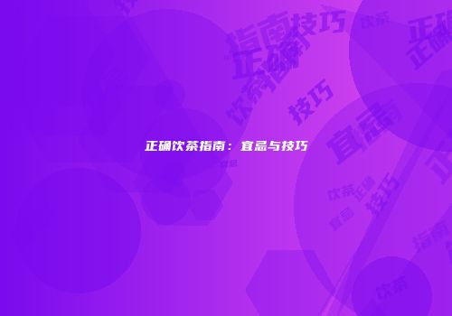 正确饮茶指南：宜忌与技巧