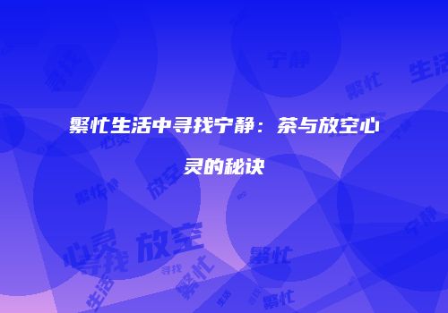 繁忙生活中寻找宁静：茶与放空心灵的秘诀