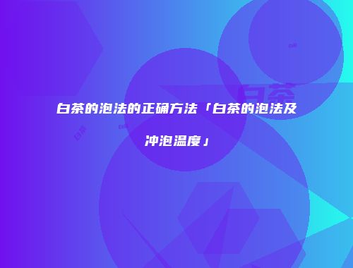 白茶的泡法的正确方法「白茶的泡法及冲泡温度」