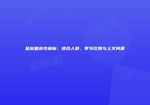金骏眉茶性解析：适合人群、季节饮用与上火问题