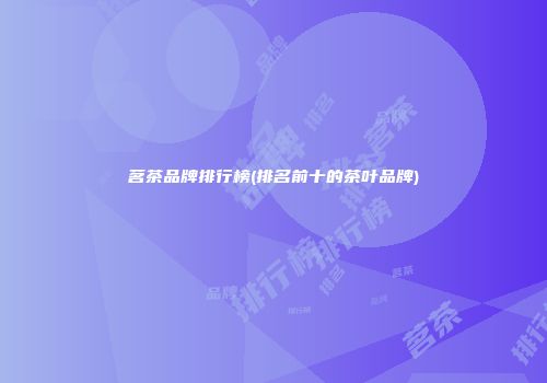 茗茶品牌排行榜(排名前十的茶叶品牌)