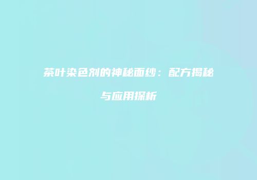 茶叶染色剂的神秘面纱：配方揭秘与应用探析