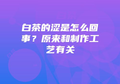 白茶的涩是怎么回事？原来和制作工艺有关