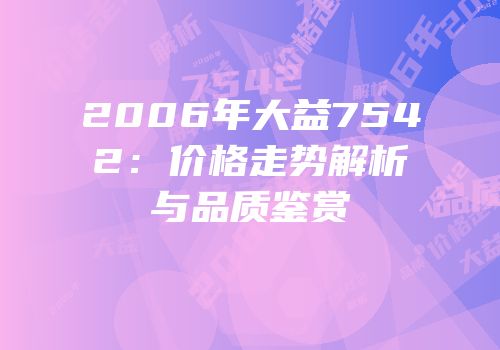 2006年大益7542：价格走势解析与品质鉴赏
