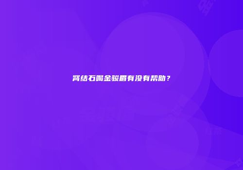 肾结石喝金骏眉有没有帮助？