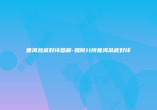 普洱熟茶好坏图解-如何分辨普洱茶底好坏