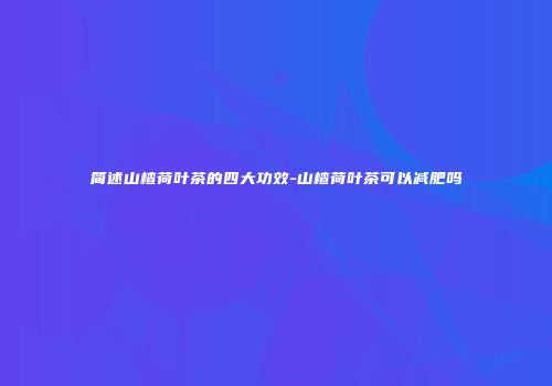 简述山楂荷叶茶的四大功效-山楂荷叶茶可以减肥吗