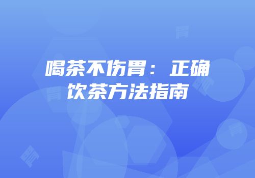 喝茶不伤胃：正确饮茶方法指南