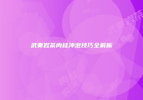 武夷岩茶肉桂冲泡技巧全解析