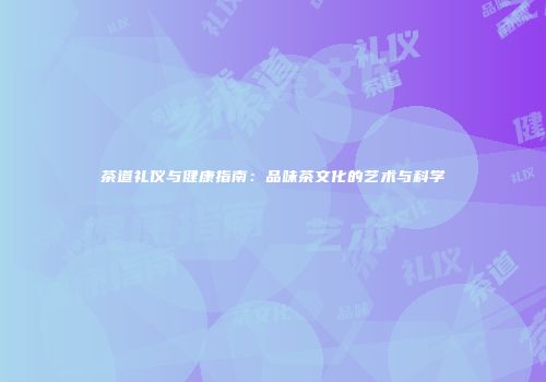 茶道礼仪与健康指南：品味茶文化的艺术与科学