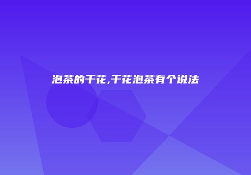 泡茶的干花,干花泡茶有个说法