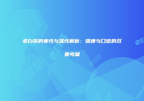 老白茶的寒性与温性解析：健康与口感的双重考量