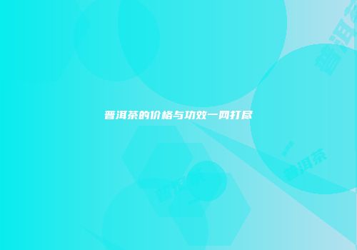 普洱茶的价格与功效一网打尽
