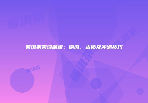 普洱茶苦涩解析：原因、本质及冲泡技巧