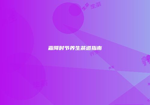 霜降时节养生茶道指南