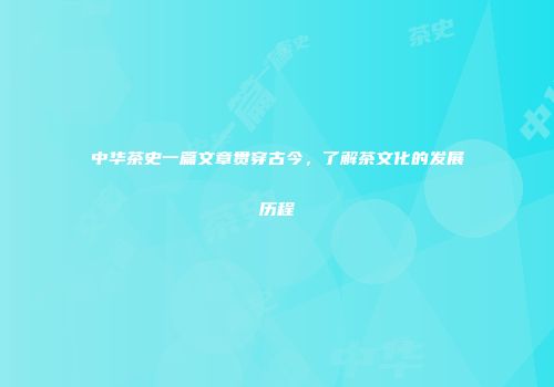中华茶史一篇文章贯穿古今，了解茶文化的发展历程