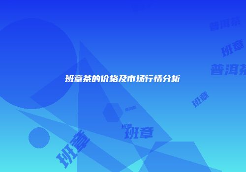 班章茶的价格及市场行情分析