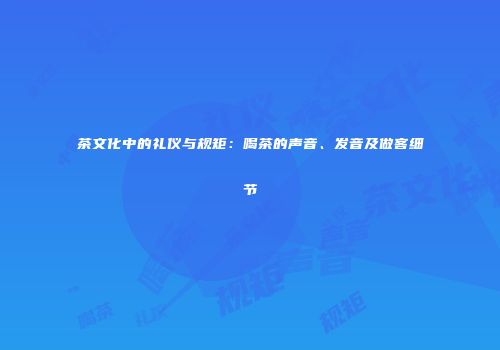 茶文化中的礼仪与规矩：喝茶的声音、发音及做客细节