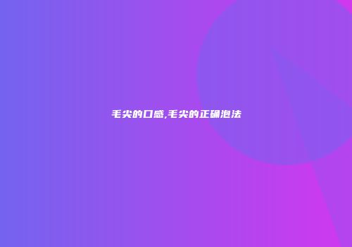 毛尖的口感,毛尖的正确泡法