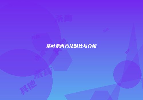 茶叶杀青方法对比与分析