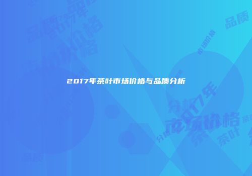 2017年茶叶市场价格与品质分析