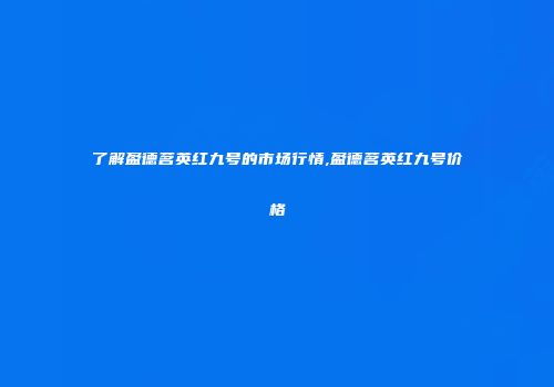 了解盈德茗英红九号的市场行情,盈德茗英红九号价格