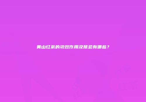 黄山红茶的功效作用及禁忌有哪些？