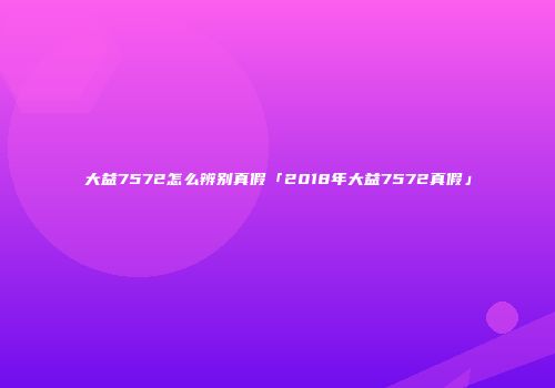 大益7572怎么辨别真假「2018年大益7572真假」
