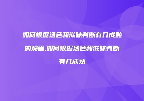 如何根据汤色和滋味判断有几成熟的鸡蛋,如何根据汤色和滋味判断有几成熟