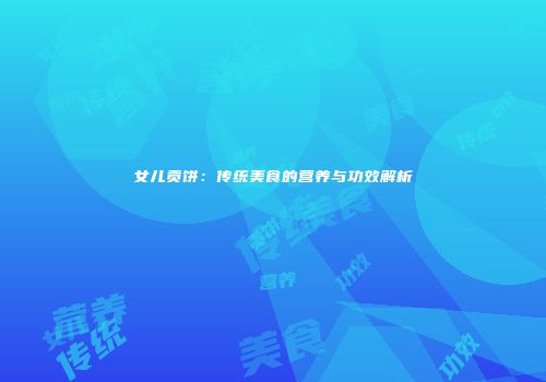 女儿贡饼：传统美食的营养与功效解析