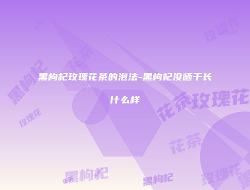 黑枸杞玫瑰花茶的泡法-黑枸杞没晒干长什么样