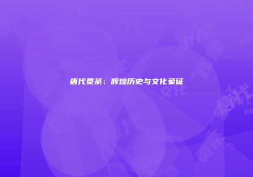 唐代贡茶：辉煌历史与文化象征