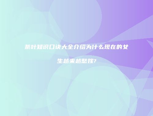 茶叶知识口诀大全介绍为什么现在的女生越来越愁嫁?