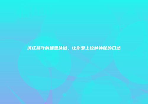 滇红茶叶的烟熏味道，让你爱上这种神秘的口感