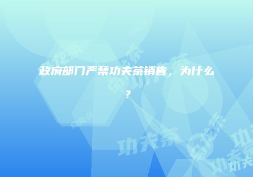 政府部门严禁功夫茶销售，为什么？